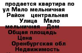 продается квартира по ул Мало-мельничная 42 › Район ­ центральная › Улица ­ Мало-мельничная › Дом ­ 42 › Общая площадь ­ 34 › Цена ­ 1 300 000 - Оренбургская обл. Недвижимость » Квартиры продажа   . Оренбургская обл.